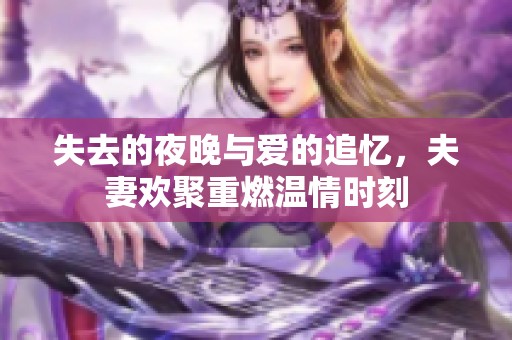 失去的夜晚与爱的追忆，夫妻欢聚重燃温情时刻