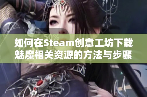 如何在Steam创意工坊下载魅魔相关资源的方法与步骤