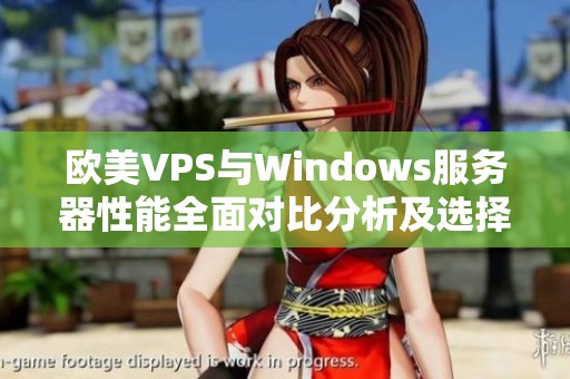 欧美VPS与Windows服务器性能全面对比分析及选择指南 欧美VPS与Windows服务器性能全面对比分析及选择指南