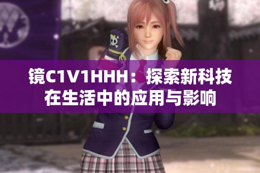 镜C1V1HHH：探索新科技在生活中的应用与影响