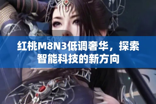 红桃M8N3低调奢华，探索智能科技的新方向