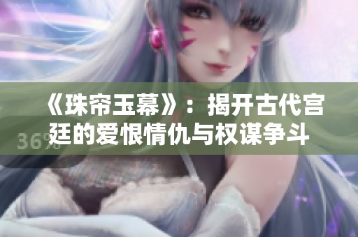 《珠帘玉幕》：揭开古代宫廷的爱恨情仇与权谋争斗