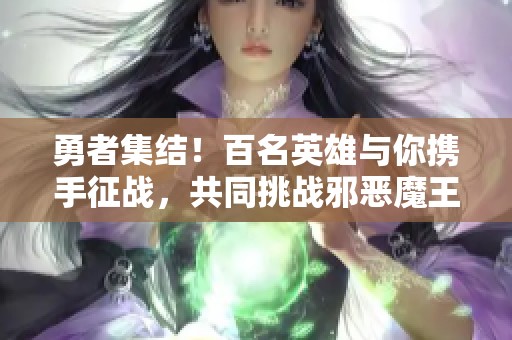 勇者集结！百名英雄与你携手征战，共同挑战邪恶魔王的终极冒险之旅！