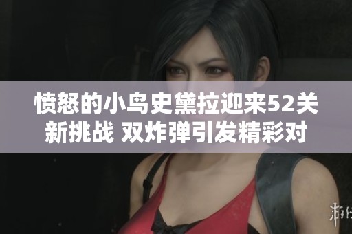 愤怒的小鸟史黛拉迎来52关新挑战 双炸弹引发精彩对决尽在汇翔手游网