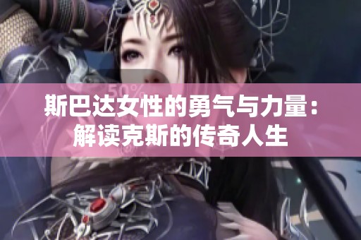 斯巴达女性的勇气与力量：解读克斯的传奇人生