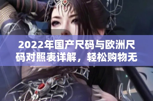 2022年国产尺码与欧洲尺码对照表详解，轻松购物无忧