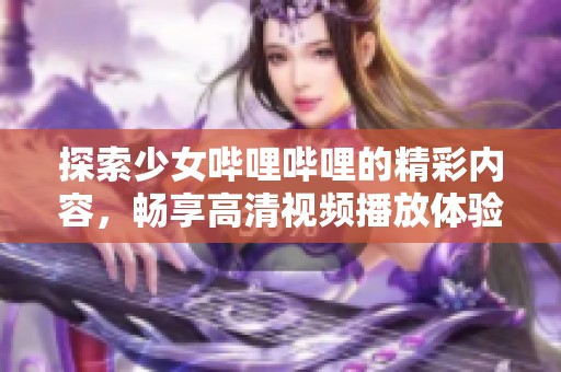 探索少女哔哩哔哩的精彩内容，畅享高清视频播放体验