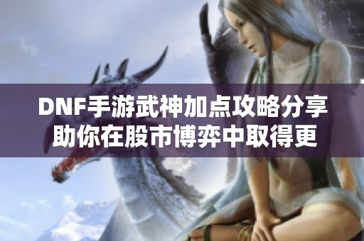 DNF手游武神加点攻略分享 助你在股市博弈中取得更好成绩