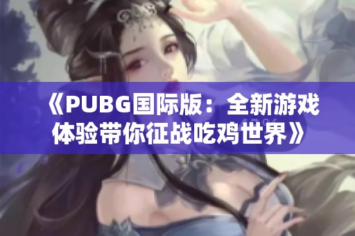 《PUBG国际版：全新游戏体验带你征战吃鸡世界》