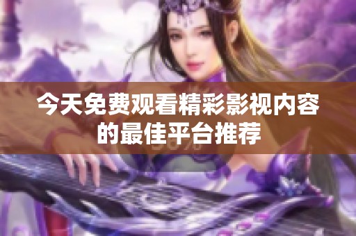 今天免费观看精彩影视内容的最佳平台推荐