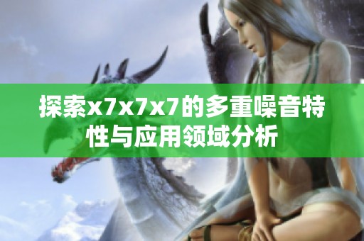 探索x7x7x7的多重噪音特性与应用领域分析