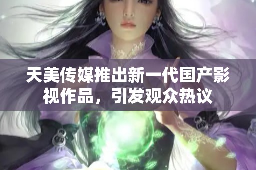 天美传媒推出新一代国产影视作品，引发观众热议