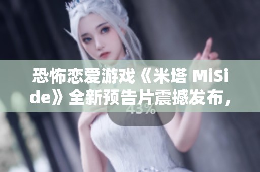 恐怖恋爱游戏《米塔 MiSide》全新预告片震撼发布，敬请期待惊悚体验与情感交织