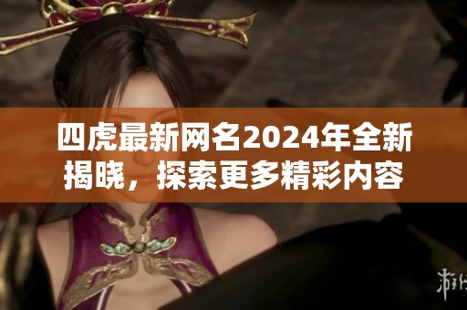 四虎最新网名2024年全新揭晓，探索更多精彩内容