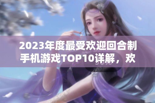 2023年度最受欢迎回合制手机游戏TOP10详解，欢迎加入你的游戏冒险之旅！