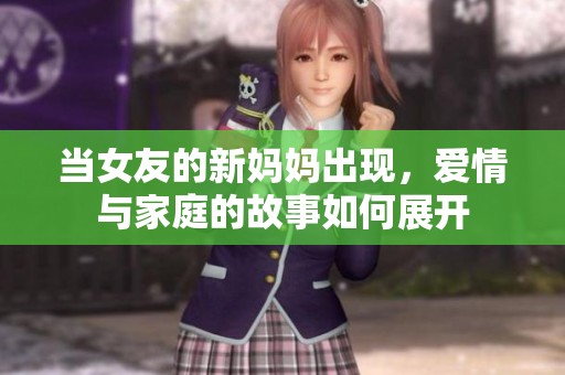 当女友的新妈妈出现，爱情与家庭的故事如何展开