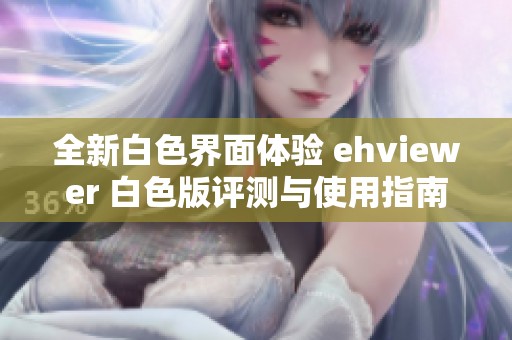 全新白色界面体验 ehviewer 白色版评测与使用指南