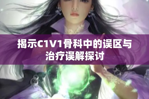 揭示C1V1骨科中的误区与治疗误解探讨