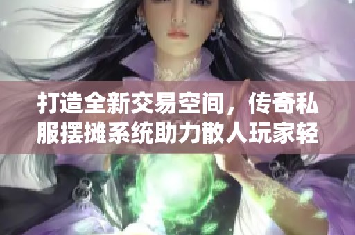 打造全新交易空间，传奇私服摆摊系统助力散人玩家轻松买卖物品