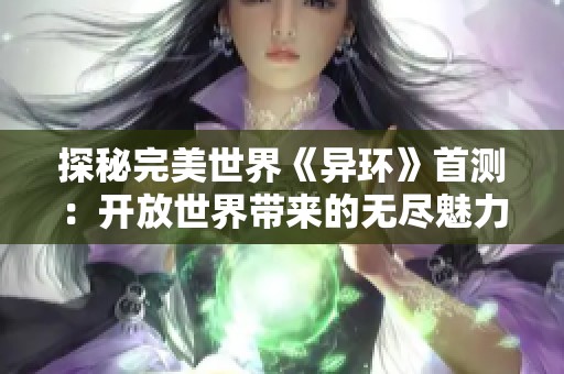 探秘完美世界《异环》首测：开放世界带来的无尽魅力与独特挑战