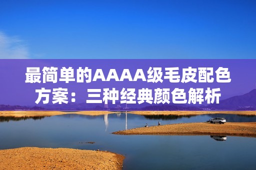 最简单的AAAA级毛皮配色方案：三种经典颜色解析