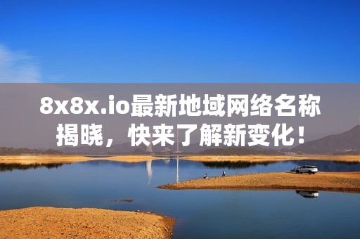 8x8x.io最新地域网络名称揭晓，快来了解新变化！