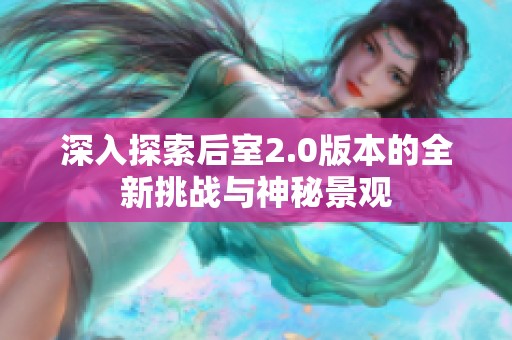 深入探索后室2.0版本的全新挑战与神秘景观