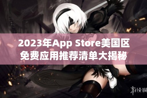 2023年App Store美国区免费应用推荐清单大揭秘