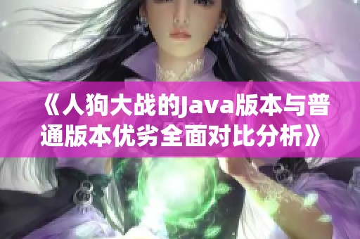 《人狗大战的Java版本与普通版本优劣全面对比分析》