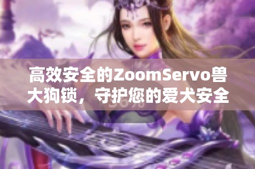 高效安全的ZoomServo兽大狗锁，守护您的爱犬安全与自由