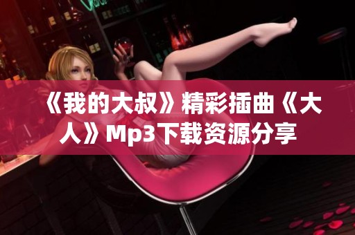 《我的大叔》精彩插曲《大人》Mp3下载资源分享