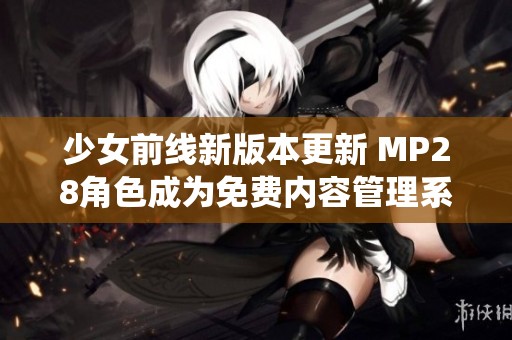 少女前线新版本更新 MP28角色成为免费内容管理系统