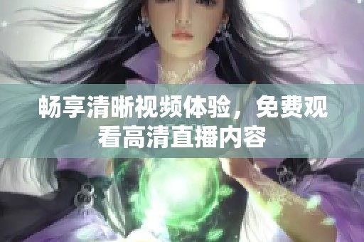 畅享清晰视频体验，免费观看高清直播内容