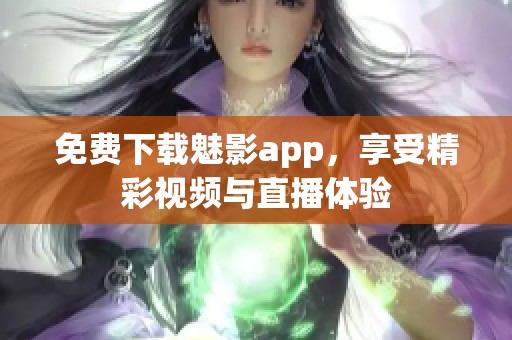 免费下载魅影app，享受精彩视频与直播体验