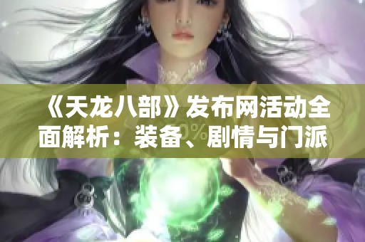 《天龙八部》发布网活动全面解析：装备、剧情与门派的精彩细节一网打尽