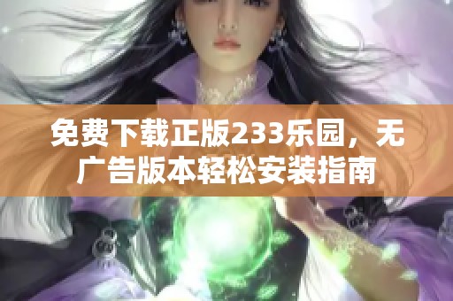 免费下载正版233乐园，无广告版本轻松安装指南