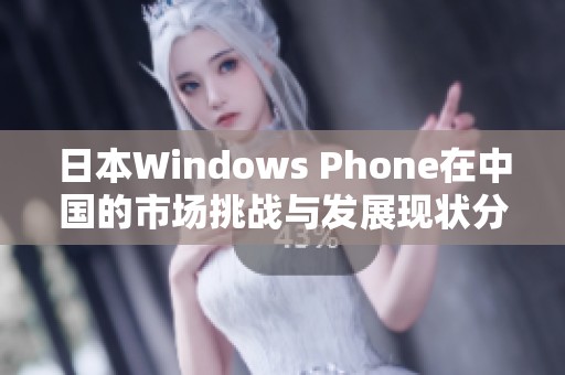 日本Windows Phone在中国的市场挑战与发展现状分析