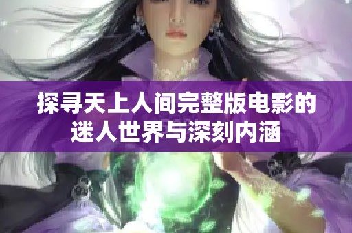 探寻天上人间完整版电影的迷人世界与深刻内涵