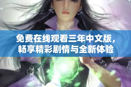 免费在线观看三年中文版，畅享精彩剧情与全新体验