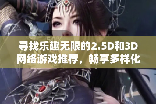 寻找乐趣无限的2.5D和3D网络游戏推荐，畅享多样化的游戏体验与精彩冒险