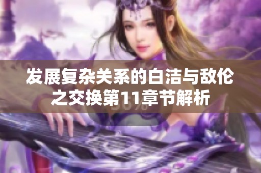 发展复杂关系的白洁与敌伦之交换第11章节解析