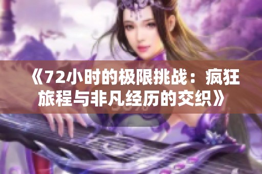 《72小时的极限挑战：疯狂旅程与非凡经历的交织》