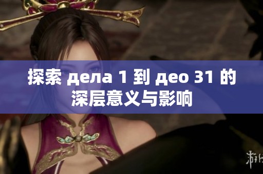 探索 дела 1 到 део 31 的深层意义与影响