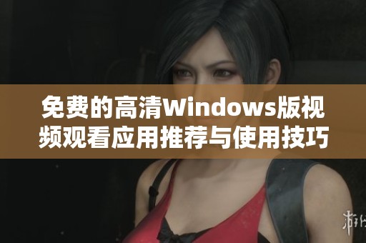 免费的高清Windows版视频观看应用推荐与使用技巧