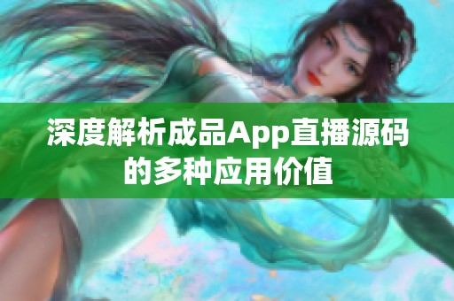 深度解析成品App直播源码的多种应用价值