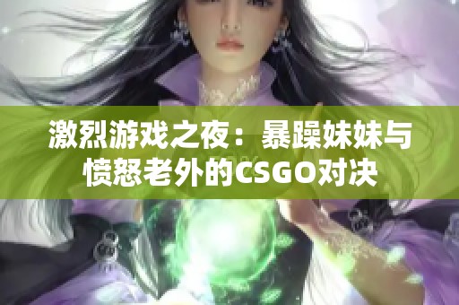 激烈游戏之夜：暴躁妹妹与愤怒老外的CSGO对决