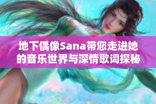 地下偶像Sana带您走进她的音乐世界与深情歌词探秘