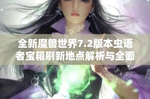 全新魔兽世界7.2版本虫语者宝箱刷新地点解析与全面攻略解读