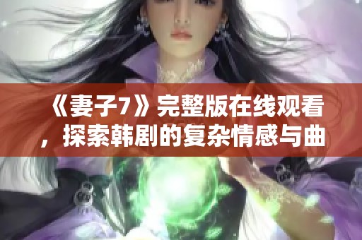 《妻子7》完整版在线观看，探索韩剧的复杂情感与曲折生活