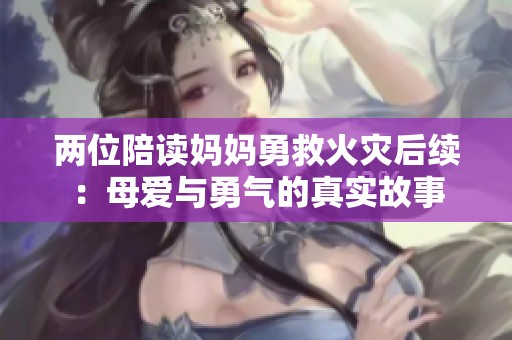 两位陪读妈妈勇救火灾后续：母爱与勇气的真实故事